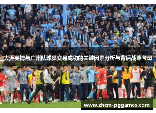 大连英博与广州队球员交易成功的关键因素分析与背后战略考量