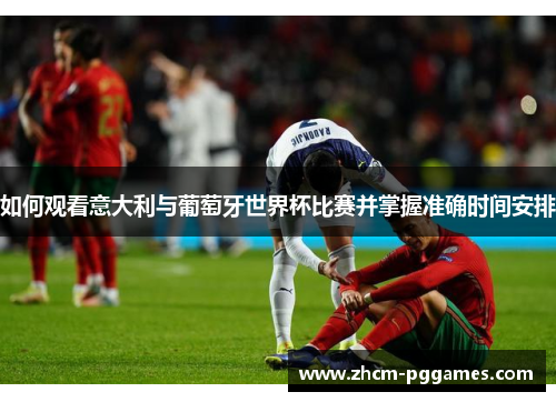 如何观看意大利与葡萄牙世界杯比赛并掌握准确时间安排
