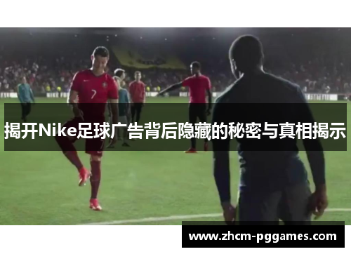 揭开Nike足球广告背后隐藏的秘密与真相揭示