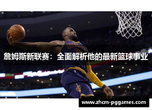 詹姆斯新联赛：全面解析他的最新篮球事业