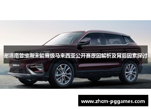 谢浩南曾维瀚未能晋级马来西亚公开赛原因解析及背后因素探讨