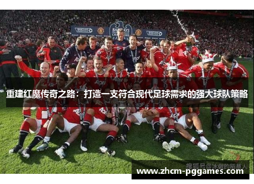 重建红魔传奇之路：打造一支符合现代足球需求的强大球队策略