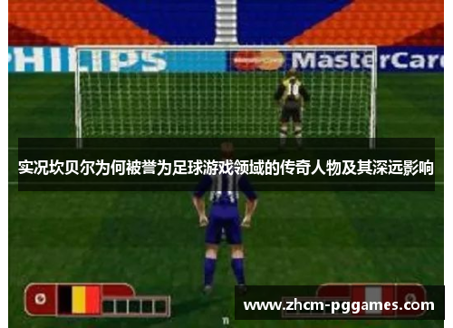 实况坎贝尔为何被誉为足球游戏领域的传奇人物及其深远影响 实况坎贝尔为何被誉为足球游戏领域的传奇人物及其深远影响