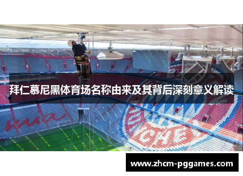 拜仁慕尼黑体育场名称由来及其背后深刻意义解读