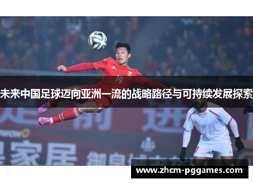 未来中国足球迈向亚洲一流的战略路径与可持续发展探索 未来中国足球迈向亚洲一流的战略路径与可持续发展探索