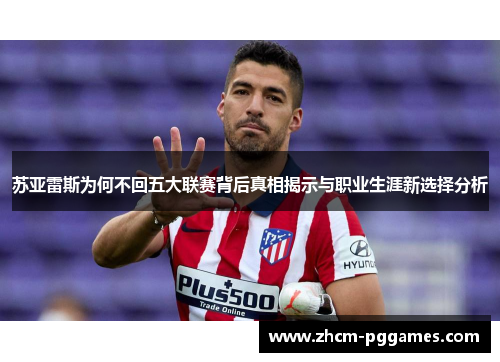 苏亚雷斯为何不回五大联赛背后真相揭示与职业生涯新选择分析