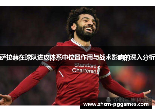萨拉赫在球队进攻体系中位置作用与战术影响的深入分析