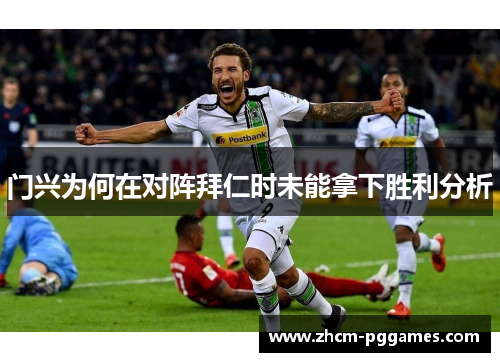 门兴为何在对阵拜仁时未能拿下胜利分析 门兴为何在对阵拜仁时未能拿下胜利分析