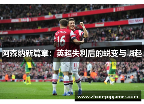 阿森纳新篇章：英超失利后的蜕变与崛起
