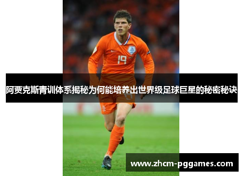阿贾克斯青训体系揭秘为何能培养出世界级足球巨星的秘密秘诀