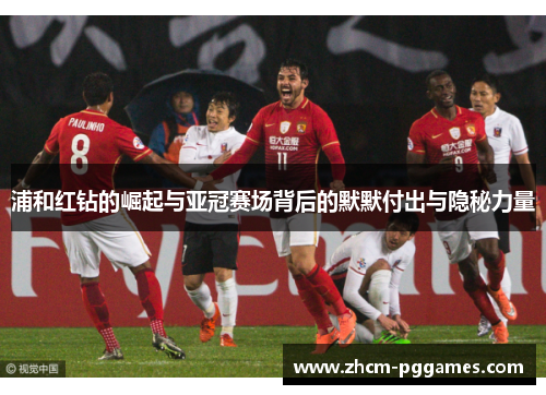 浦和红钻的崛起与亚冠赛场背后的默默付出与隐秘力量