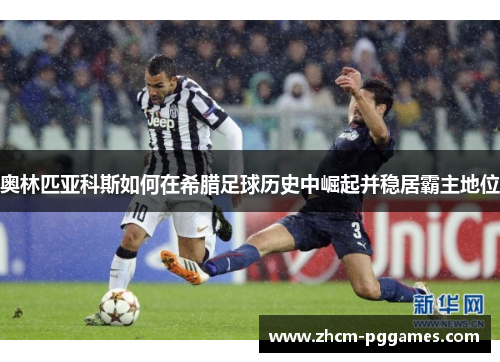 奥林匹亚科斯如何在希腊足球历史中崛起并稳居霸主地位