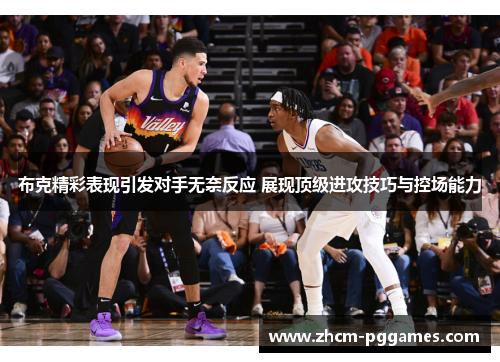 布克精彩表现引发对手无奈反应 展现顶级进攻技巧与控场能力