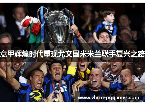 意甲辉煌时代重现尤文国米米兰联手复兴之路