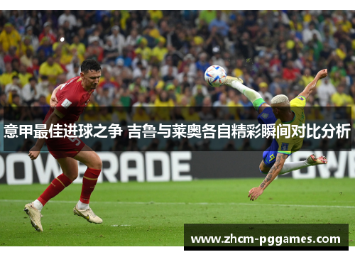 意甲最佳进球之争 吉鲁与莱奥各自精彩瞬间对比分析 意甲最佳进球之争 吉鲁与莱奥各自精彩瞬间对比分析