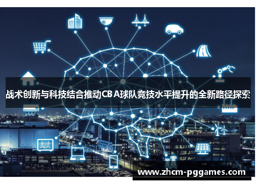 战术创新与科技结合推动CBA球队竞技水平提升的全新路径探索 战术创新与科技结合推动CBA球队竞技水平提升的全新路径探索