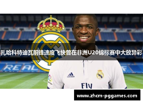 扎哈科特迪瓦前锋速度飞快曾在非洲U20锦标赛中大放异彩