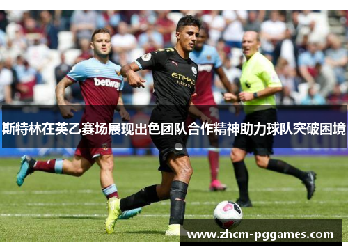 斯特林在英乙赛场展现出色团队合作精神助力球队突破困境