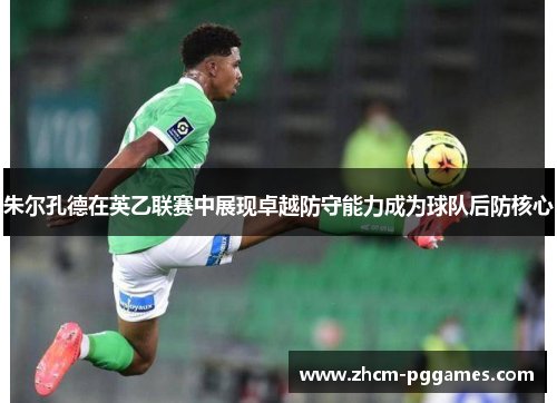 朱尔孔德在英乙联赛中展现卓越防守能力成为球队后防核心