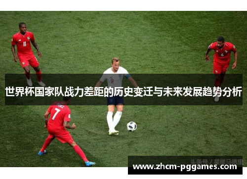 世界杯国家队战力差距的历史变迁与未来发展趋势分析