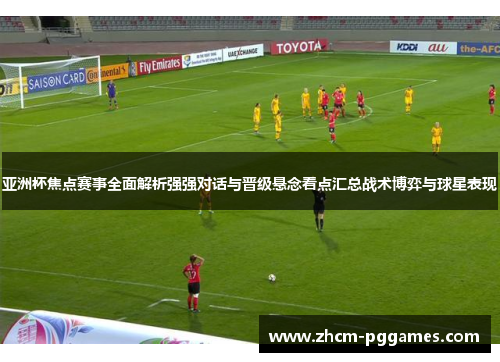 亚洲杯焦点赛事全面解析强强对话与晋级悬念看点汇总战术博弈与球星表现
