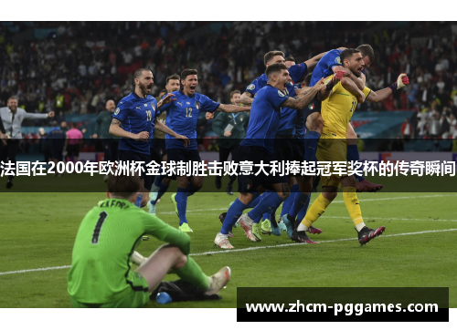 法国在2000年欧洲杯金球制胜击败意大利捧起冠军奖杯的传奇瞬间