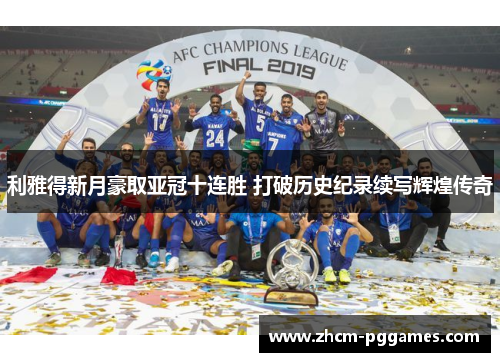 利雅得新月豪取亚冠十连胜 打破历史纪录续写辉煌传奇 利雅得新月豪取亚冠十连胜 打破历史纪录续写辉煌传奇