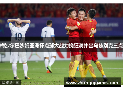 梅沙尔巴沙姆亚洲杯点球大战力挽狂澜扑出乌兹别克三点 梅沙尔巴沙姆亚洲杯点球大战力挽狂澜扑出乌兹别克三点