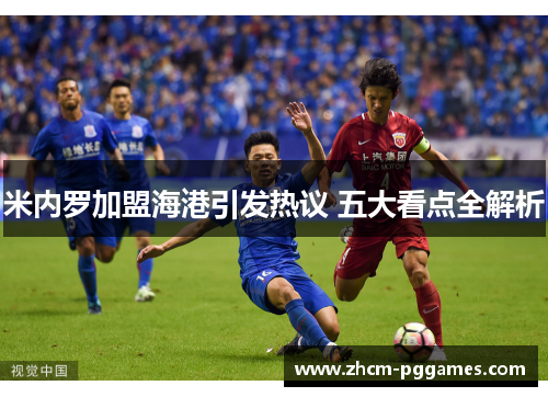 米内罗加盟海港引发热议 五大看点全解析