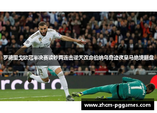 罗德里戈欧冠半决赛读秒两连击逆天改命伯纳乌奇迹夜皇马绝境翻盘
