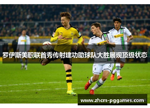 罗伊斯美职联首秀传射建功助球队大胜展现顶级状态