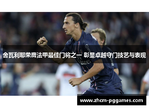 舍瓦利耶荣膺法甲最佳门将之一 彰显卓越守门技艺与表现
