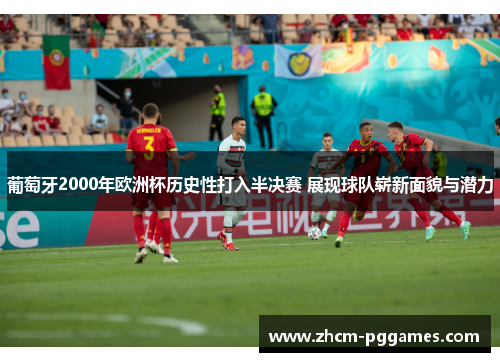 葡萄牙2000年欧洲杯历史性打入半决赛 展现球队崭新面貌与潜力