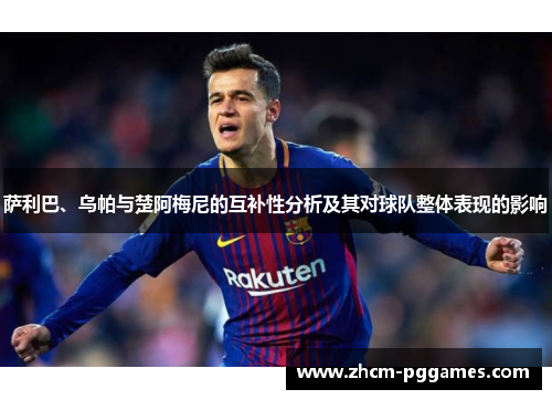 萨利巴、乌帕与楚阿梅尼的互补性分析及其对球队整体表现的影响