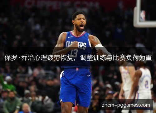 保罗·乔治心理疲劳恢复,调整训练与比赛负荷为重 保罗·乔治心理疲劳恢复,调整训练与比赛负荷为重