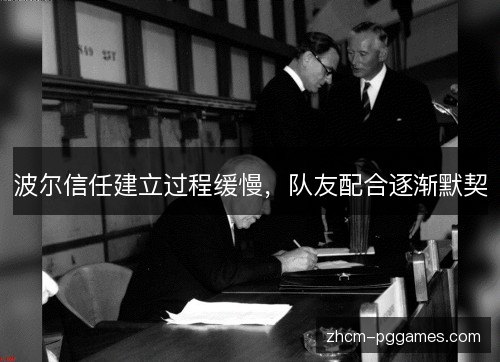 波尔信任建立过程缓慢,队友配合逐渐默契 波尔信任建立过程缓慢,队友配合逐渐默契