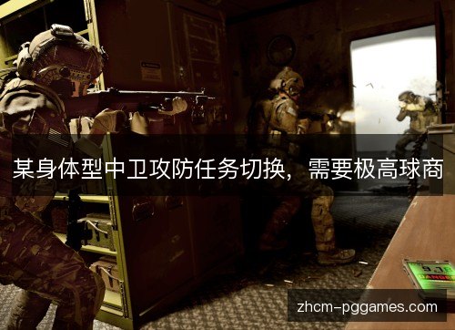 某身体型中卫攻防任务切换,需要极高球商 某身体型中卫攻防任务切换,需要极高球商