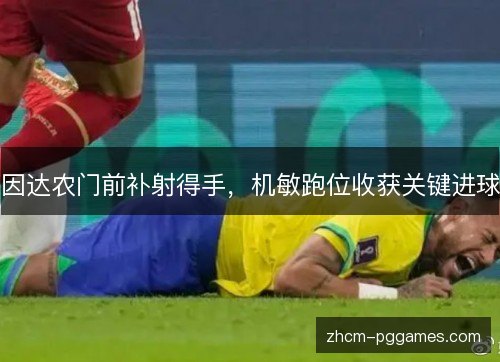 因达农门前补射得手，机敏跑位收获关键进球