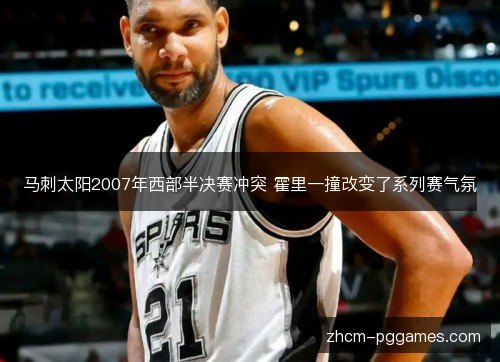 马刺太阳2007年西部半决赛冲突 霍里一撞改变了系列赛气氛 马刺太阳2007年西部半决赛冲突 霍里一撞改变了系列赛气氛